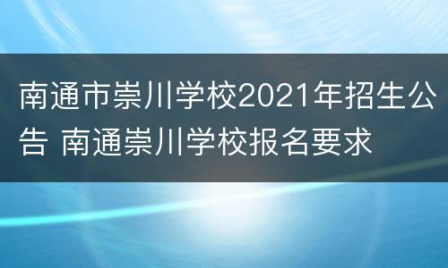南通市崇川学校2021年招生公告 南通崇川学校报名要求