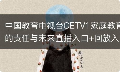 中国教育电视台CETV1家庭教育的责任与未来直播入口+回放入口