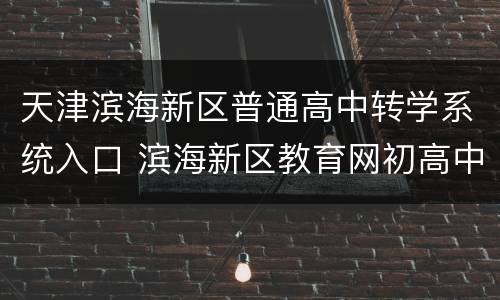 天津滨海新区普通高中转学系统入口 滨海新区教育网初高中转学通知