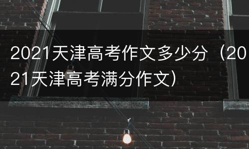 2021天津高考作文多少分（2021天津高考满分作文）
