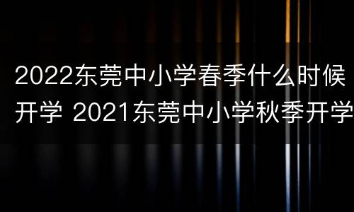 2022东莞中小学春季什么时候开学 2021东莞中小学秋季开学时间