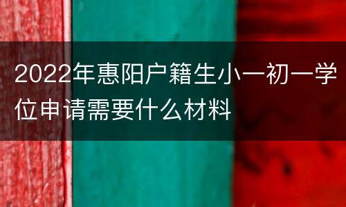 2022年惠阳户籍生小一初一学位申请需要什么材料