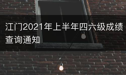 江门2021年上半年四六级成绩查询通知