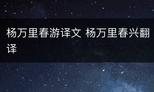杨万里春游译文 杨万里春兴翻译