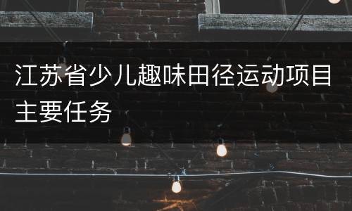 江苏省少儿趣味田径运动项目主要任务