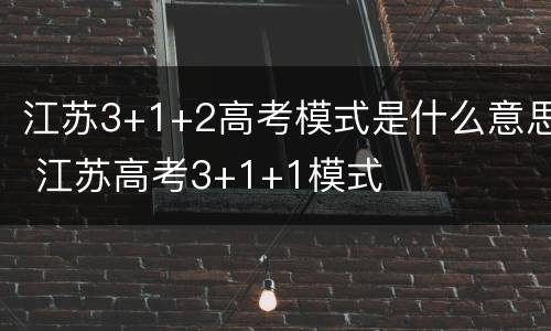 江苏3+1+2高考模式是什么意思 江苏高考3+1+1模式