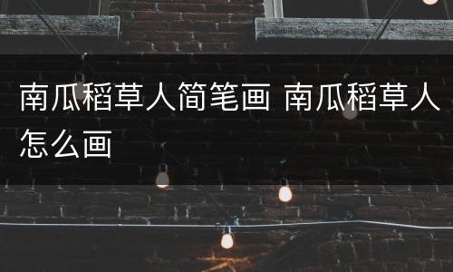 南瓜稻草人简笔画 南瓜稻草人怎么画