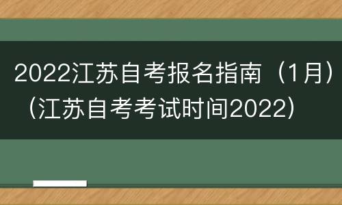 2022江苏自考报名指南（1月）（江苏自考考试时间2022）