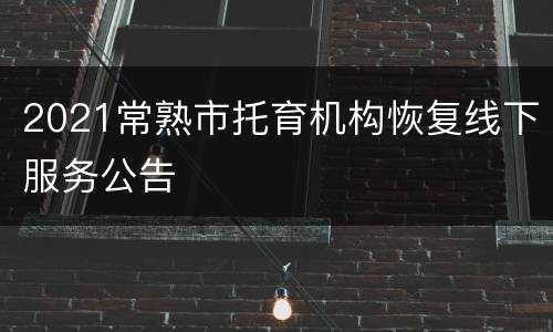 2021常熟市托育机构恢复线下服务公告