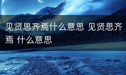见贤思齐焉什么意思 见贤思齐焉 什么意思