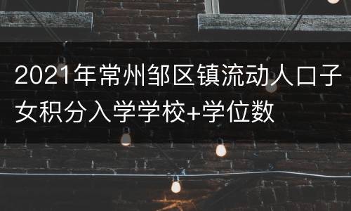 2021年常州邹区镇流动人口子女积分入学学校+学位数