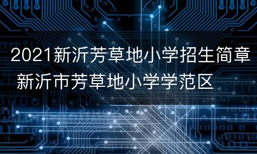 2021新沂芳草地小学招生简章 新沂市芳草地小学学范区