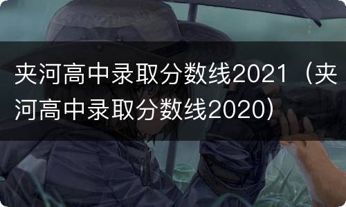 夹河高中录取分数线2021（夹河高中录取分数线2020）