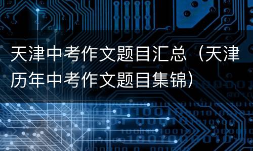 天津中考作文题目汇总（天津历年中考作文题目集锦）