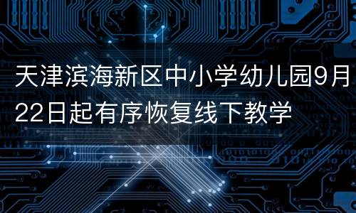 天津滨海新区中小学幼儿园9月22日起有序恢复线下教学