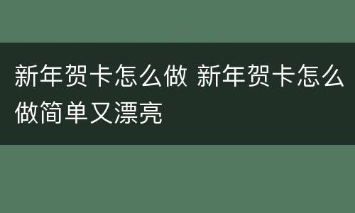 新年贺卡怎么做 新年贺卡怎么做简单又漂亮