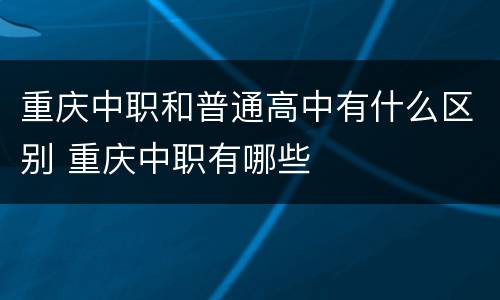 重庆中职和普通高中有什么区别 重庆中职有哪些