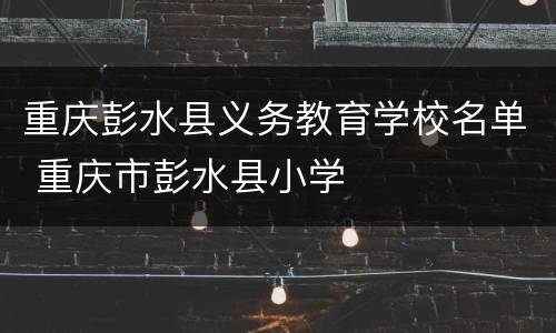 重庆彭水县义务教育学校名单 重庆市彭水县小学
