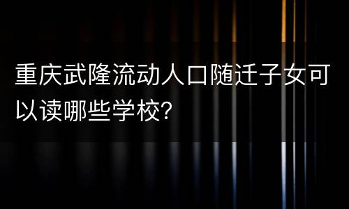 重庆武隆流动人口随迁子女可以读哪些学校？