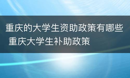 重庆的大学生资助政策有哪些 重庆大学生补助政策
