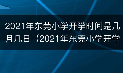 2021年东莞小学开学时间是几月几日（2021年东莞小学开学时间是几月几日啊）
