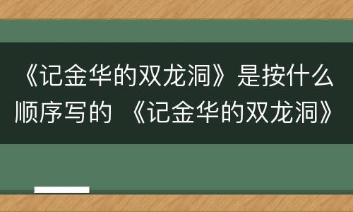 《记金华的双龙洞》是按什么顺序写的 《记金华的双龙洞》按照什么顺序写的
