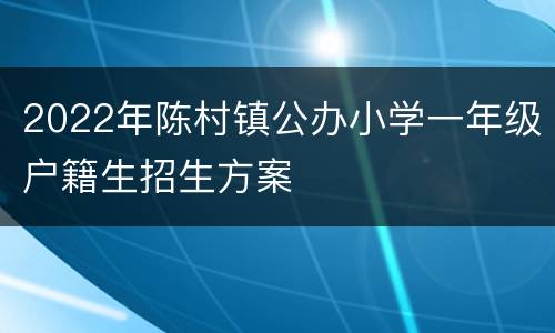 2022年陈村镇公办小学一年级户籍生招生方案