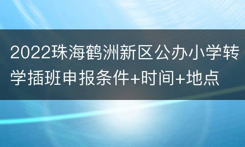 2022珠海鹤洲新区公办小学转学插班申报条件+时间+地点