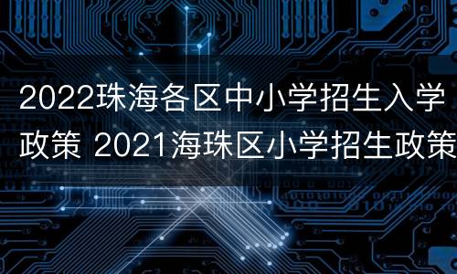 2022珠海各区中小学招生入学政策 2021海珠区小学招生政策