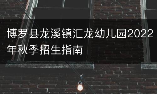 博罗县龙溪镇汇龙幼儿园2022年秋季招生指南