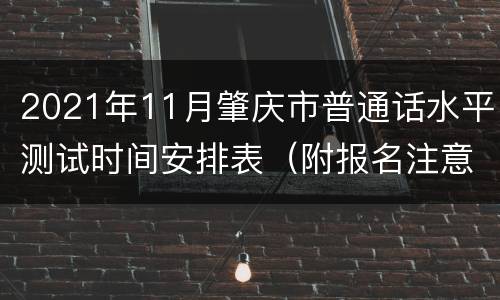 2021年11月肇庆市普通话水平测试时间安排表（附报名注意事项）