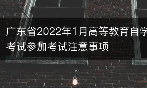 广东省2022年1月高等教育自学考试参加考试注意事项