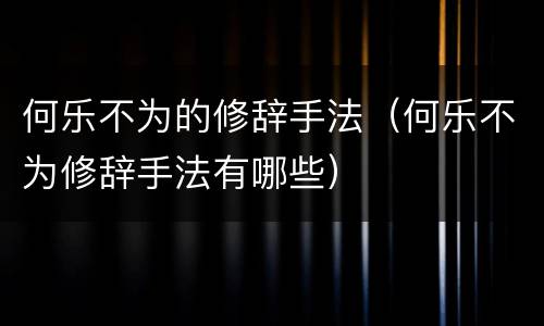 何乐不为的修辞手法（何乐不为修辞手法有哪些）