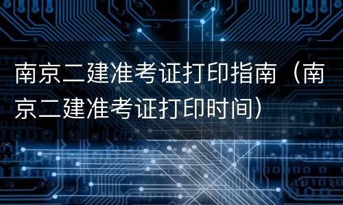 南京二建准考证打印指南（南京二建准考证打印时间）