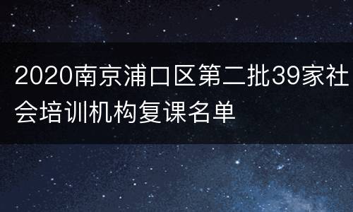 2020南京浦口区第二批39家社会培训机构复课名单