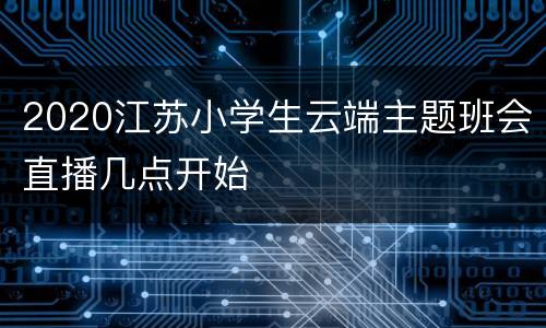 2020江苏小学生云端主题班会直播几点开始