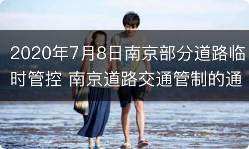2020年7月8日南京部分道路临时管控 南京道路交通管制的通告