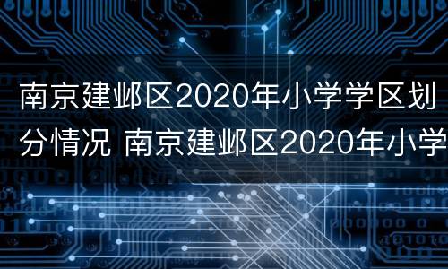 南京建邺区2020年小学学区划分情况 南京建邺区2020年小学学区划分情况如何