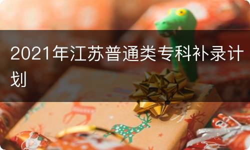 2021年江苏普通类专科补录计划