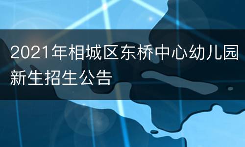 2021年相城区东桥中心幼儿园新生招生公告