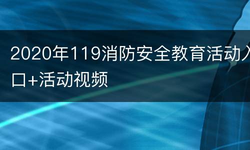 2020年119消防安全教育活动入口+活动视频