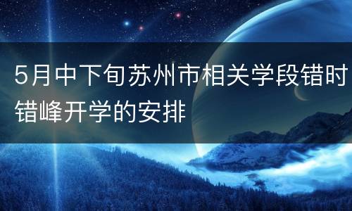 5月中下旬苏州市相关学段错时错峰开学的安排