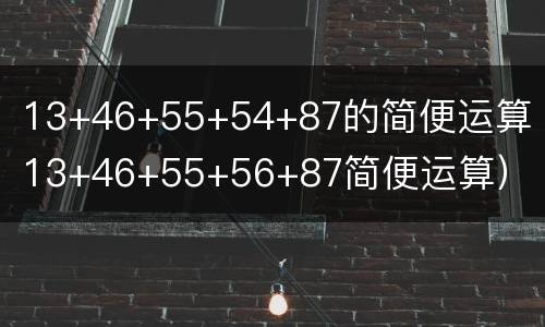 13+46+55+54+87的简便运算（13+46+55+56+87简便运算）