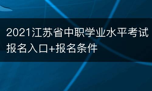 2021江苏省中职学业水平考试报名入口+报名条件