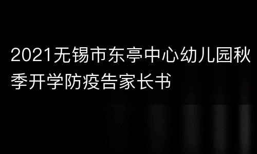 2021无锡市东亭中心幼儿园秋季开学防疫告家长书