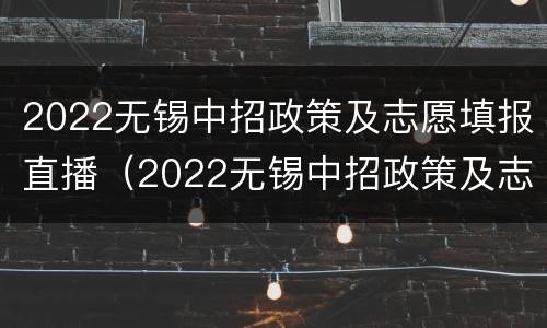 2022无锡中招政策及志愿填报直播（2022无锡中招政策及志愿填报直播视频）