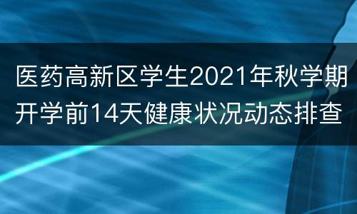 医药高新区学生2021年秋学期开学前14天健康状况动态排查表