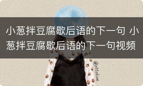 小葱拌豆腐歇后语的下一句 小葱拌豆腐歇后语的下一句视频