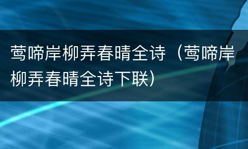 莺啼岸柳弄春晴全诗（莺啼岸柳弄春晴全诗下联）