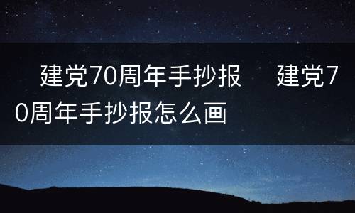 ​建党70周年手抄报​ 建党70周年手抄报怎么画